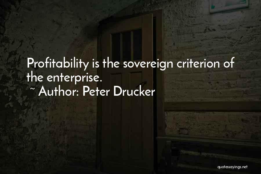 Peter Drucker Quotes: Profitability Is The Sovereign Criterion Of The Enterprise.
