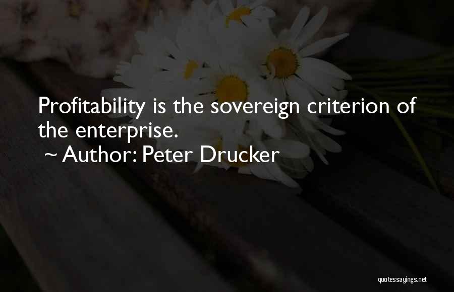 Peter Drucker Quotes: Profitability Is The Sovereign Criterion Of The Enterprise.