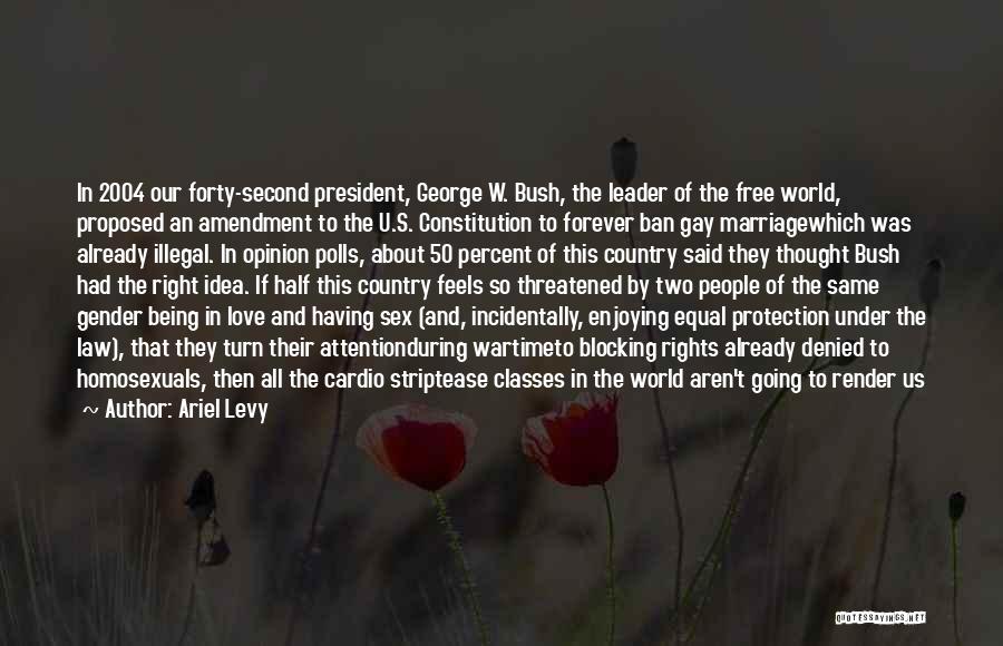 Ariel Levy Quotes: In 2004 Our Forty-second President, George W. Bush, The Leader Of The Free World, Proposed An Amendment To The U.s.