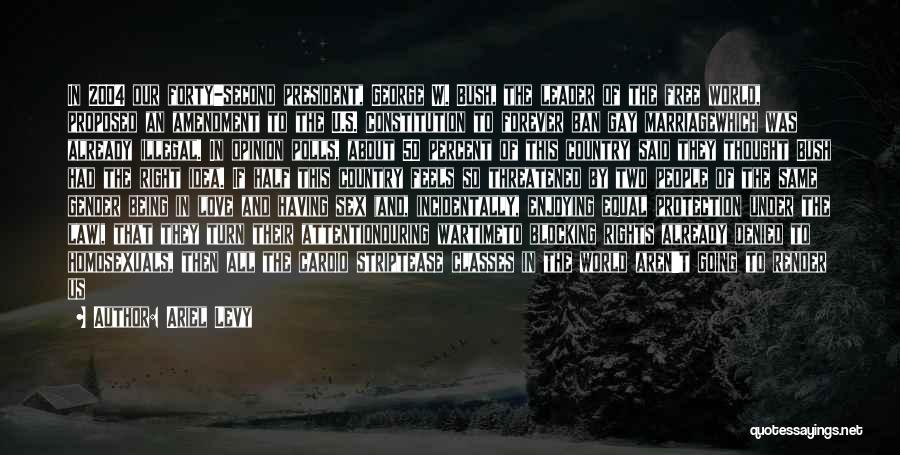Ariel Levy Quotes: In 2004 Our Forty-second President, George W. Bush, The Leader Of The Free World, Proposed An Amendment To The U.s.