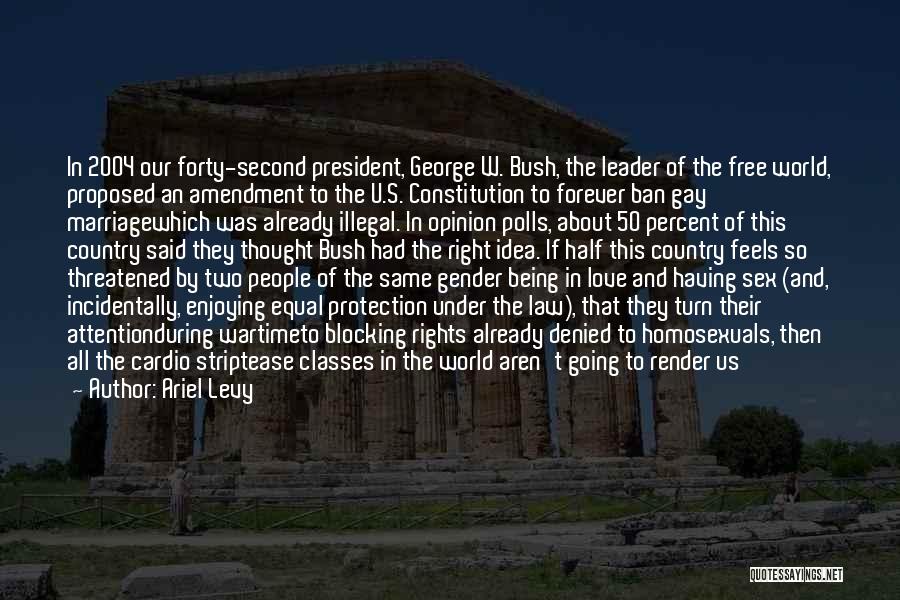 Ariel Levy Quotes: In 2004 Our Forty-second President, George W. Bush, The Leader Of The Free World, Proposed An Amendment To The U.s.