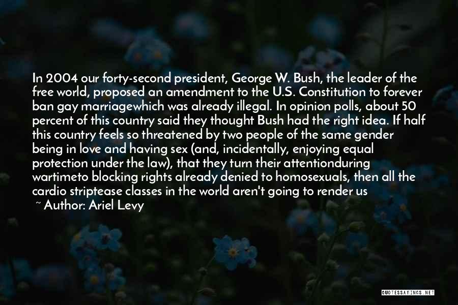 Ariel Levy Quotes: In 2004 Our Forty-second President, George W. Bush, The Leader Of The Free World, Proposed An Amendment To The U.s.