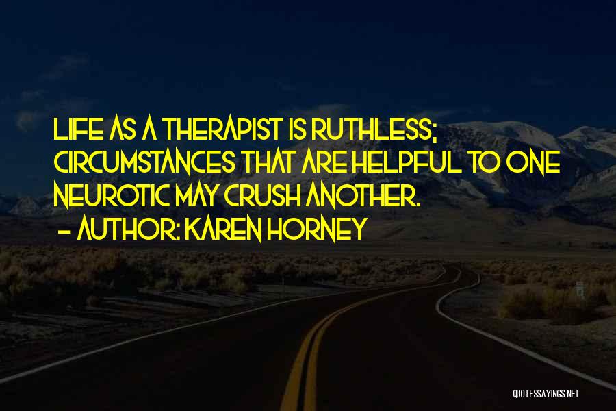 Karen Horney Quotes: Life As A Therapist Is Ruthless; Circumstances That Are Helpful To One Neurotic May Crush Another.