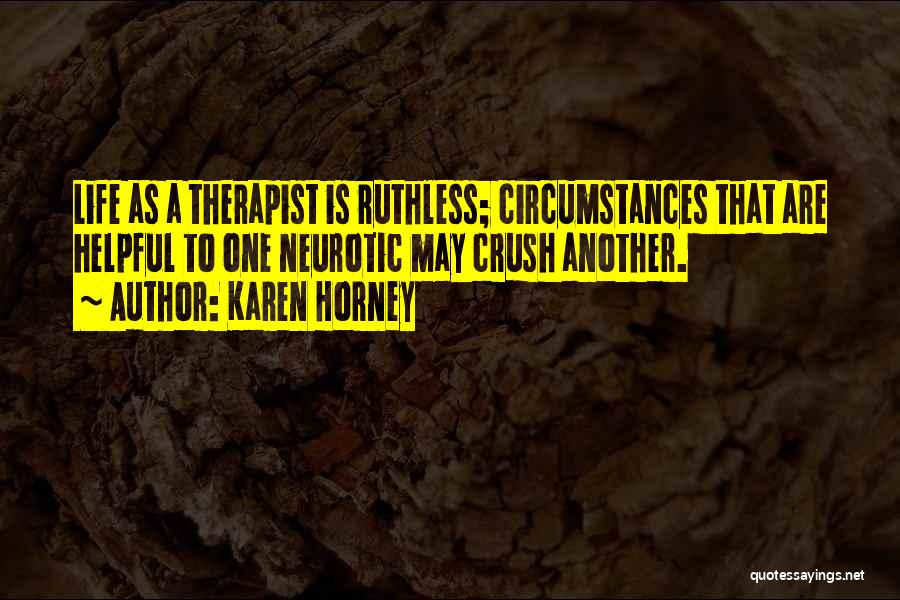 Karen Horney Quotes: Life As A Therapist Is Ruthless; Circumstances That Are Helpful To One Neurotic May Crush Another.