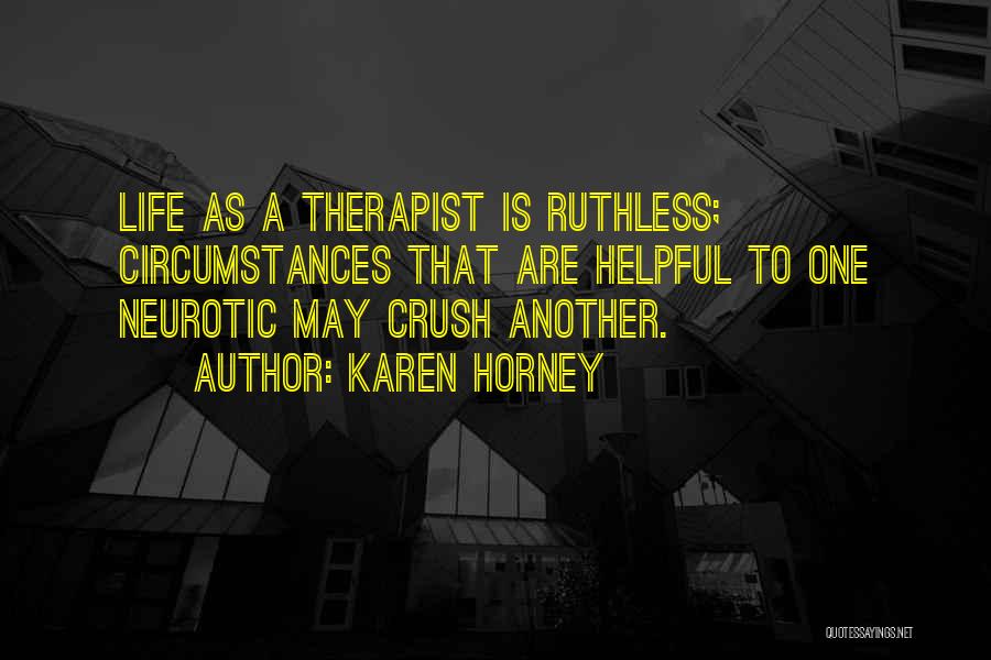 Karen Horney Quotes: Life As A Therapist Is Ruthless; Circumstances That Are Helpful To One Neurotic May Crush Another.