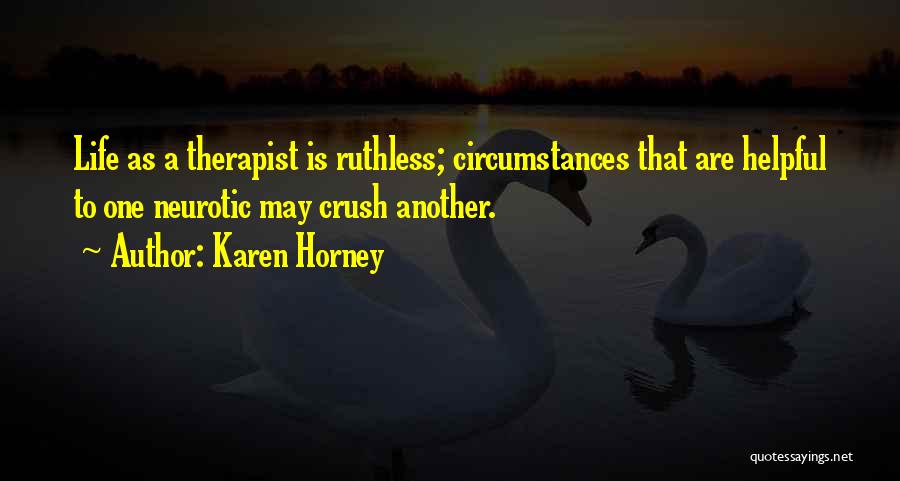 Karen Horney Quotes: Life As A Therapist Is Ruthless; Circumstances That Are Helpful To One Neurotic May Crush Another.