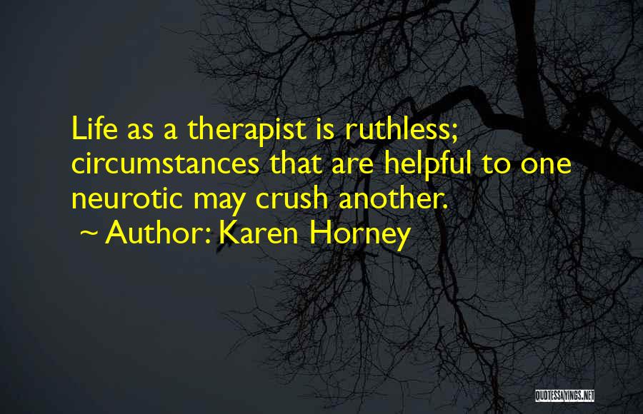 Karen Horney Quotes: Life As A Therapist Is Ruthless; Circumstances That Are Helpful To One Neurotic May Crush Another.