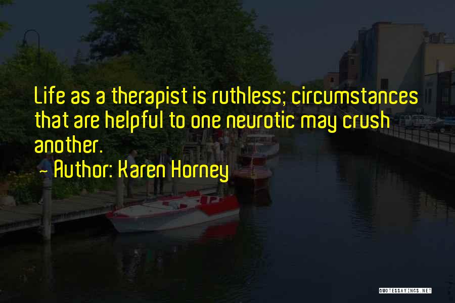 Karen Horney Quotes: Life As A Therapist Is Ruthless; Circumstances That Are Helpful To One Neurotic May Crush Another.