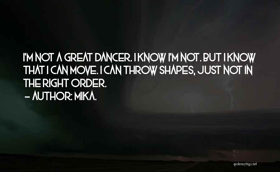 Mika. Quotes: I'm Not A Great Dancer. I Know I'm Not. But I Know That I Can Move. I Can Throw Shapes,