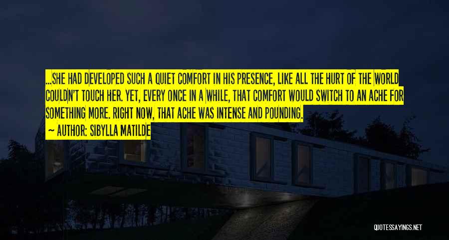 Sibylla Matilde Quotes: ...she Had Developed Such A Quiet Comfort In His Presence, Like All The Hurt Of The World Couldn't Touch Her.