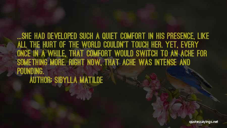 Sibylla Matilde Quotes: ...she Had Developed Such A Quiet Comfort In His Presence, Like All The Hurt Of The World Couldn't Touch Her.