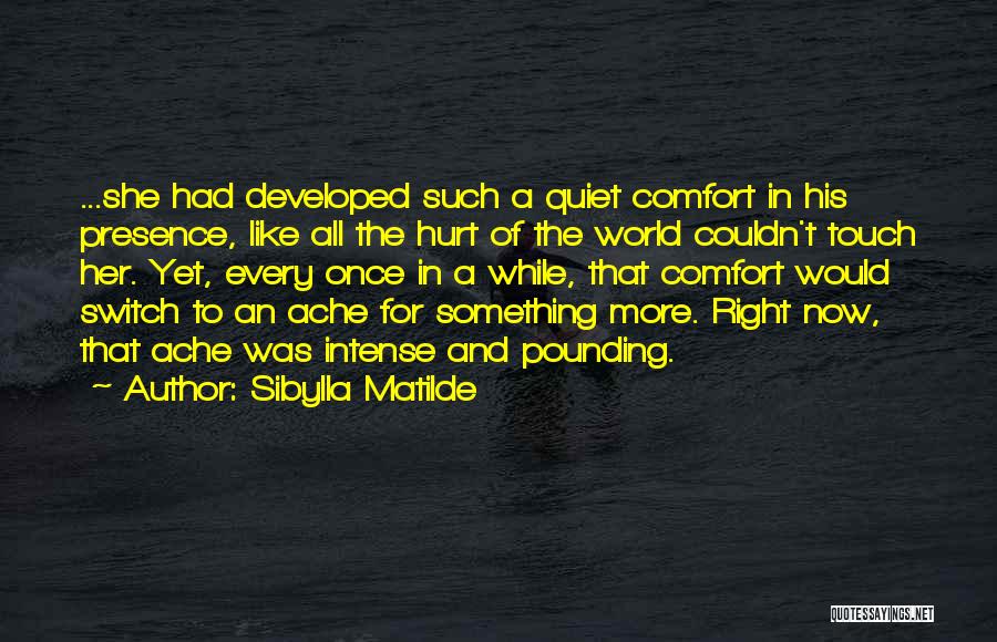 Sibylla Matilde Quotes: ...she Had Developed Such A Quiet Comfort In His Presence, Like All The Hurt Of The World Couldn't Touch Her.