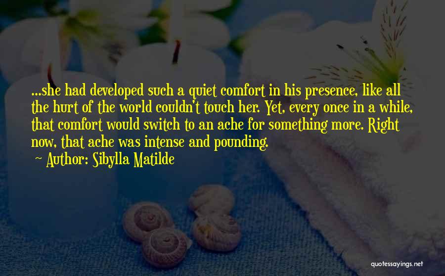 Sibylla Matilde Quotes: ...she Had Developed Such A Quiet Comfort In His Presence, Like All The Hurt Of The World Couldn't Touch Her.