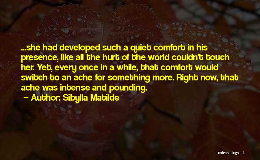 Sibylla Matilde Quotes: ...she Had Developed Such A Quiet Comfort In His Presence, Like All The Hurt Of The World Couldn't Touch Her.