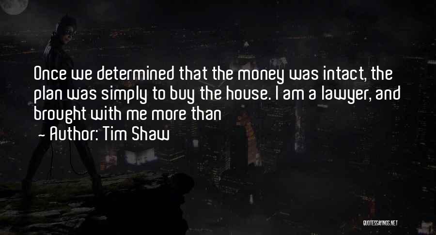 Tim Shaw Quotes: Once We Determined That The Money Was Intact, The Plan Was Simply To Buy The House. I Am A Lawyer,