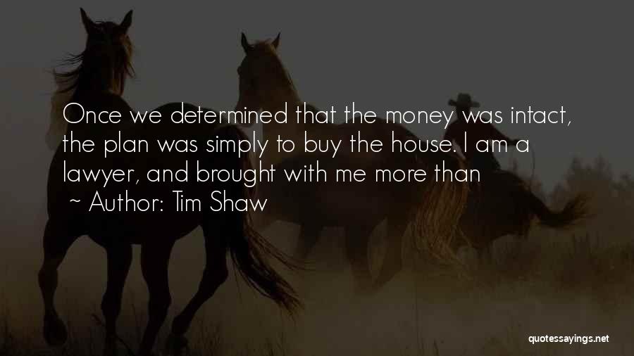 Tim Shaw Quotes: Once We Determined That The Money Was Intact, The Plan Was Simply To Buy The House. I Am A Lawyer,
