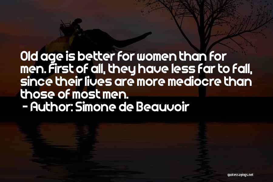 Simone De Beauvoir Quotes: Old Age Is Better For Women Than For Men. First Of All, They Have Less Far To Fall, Since Their