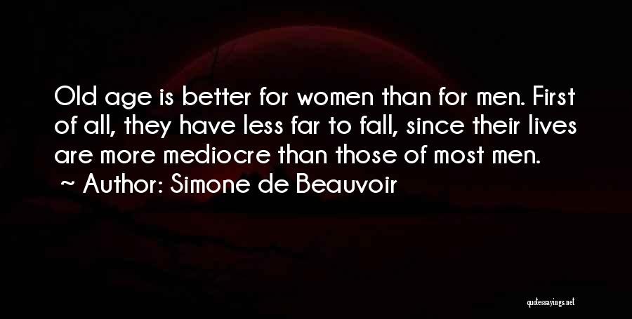 Simone De Beauvoir Quotes: Old Age Is Better For Women Than For Men. First Of All, They Have Less Far To Fall, Since Their