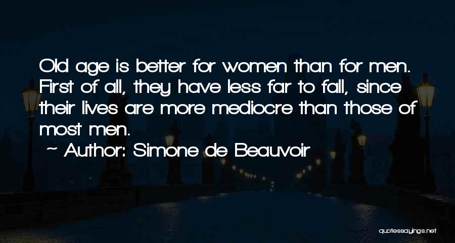 Simone De Beauvoir Quotes: Old Age Is Better For Women Than For Men. First Of All, They Have Less Far To Fall, Since Their