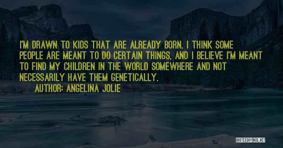 Angelina Jolie Quotes: I'm Drawn To Kids That Are Already Born. I Think Some People Are Meant To Do Certain Things, And I