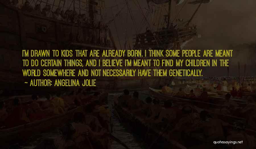 Angelina Jolie Quotes: I'm Drawn To Kids That Are Already Born. I Think Some People Are Meant To Do Certain Things, And I