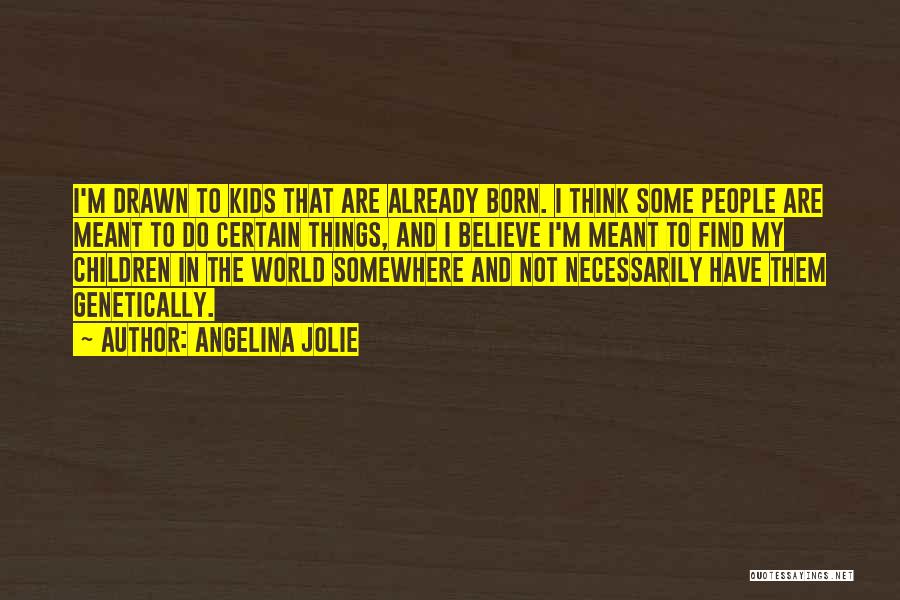 Angelina Jolie Quotes: I'm Drawn To Kids That Are Already Born. I Think Some People Are Meant To Do Certain Things, And I