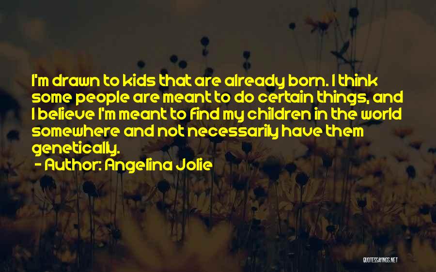 Angelina Jolie Quotes: I'm Drawn To Kids That Are Already Born. I Think Some People Are Meant To Do Certain Things, And I