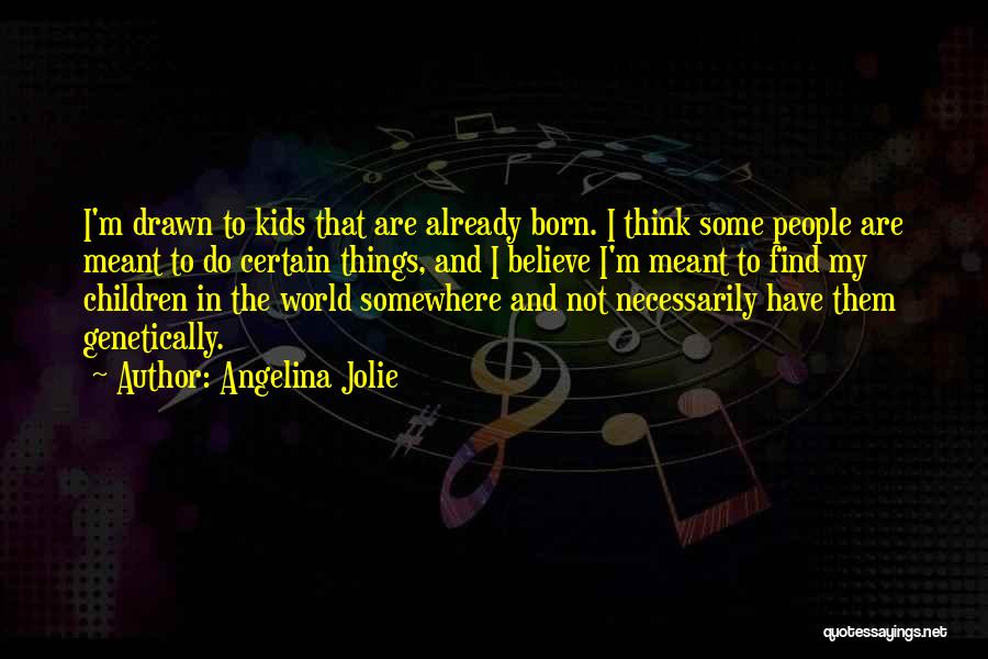 Angelina Jolie Quotes: I'm Drawn To Kids That Are Already Born. I Think Some People Are Meant To Do Certain Things, And I