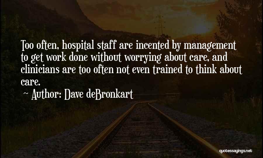 Dave DeBronkart Quotes: Too Often, Hospital Staff Are Incented By Management To Get Work Done Without Worrying About Care, And Clinicians Are Too