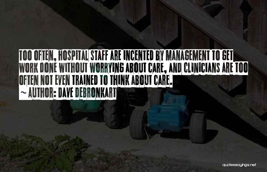 Dave DeBronkart Quotes: Too Often, Hospital Staff Are Incented By Management To Get Work Done Without Worrying About Care, And Clinicians Are Too