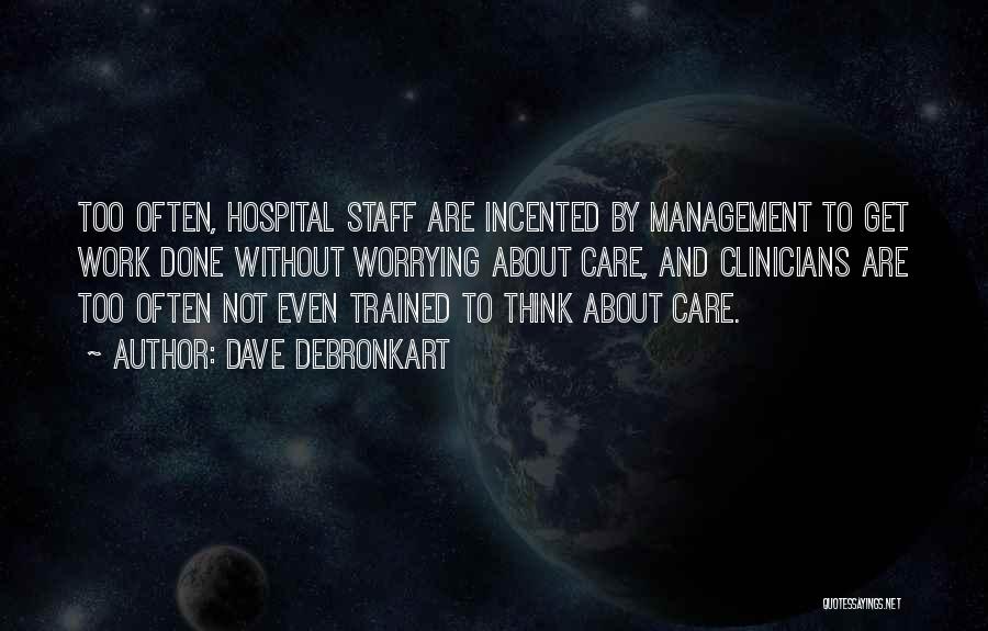 Dave DeBronkart Quotes: Too Often, Hospital Staff Are Incented By Management To Get Work Done Without Worrying About Care, And Clinicians Are Too