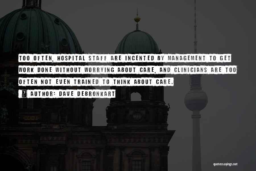 Dave DeBronkart Quotes: Too Often, Hospital Staff Are Incented By Management To Get Work Done Without Worrying About Care, And Clinicians Are Too