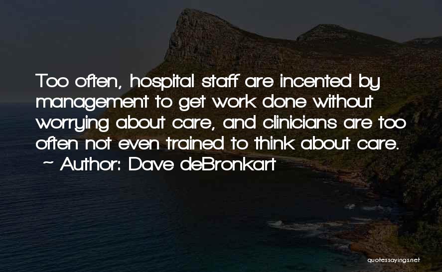 Dave DeBronkart Quotes: Too Often, Hospital Staff Are Incented By Management To Get Work Done Without Worrying About Care, And Clinicians Are Too