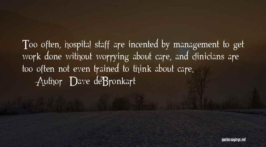 Dave DeBronkart Quotes: Too Often, Hospital Staff Are Incented By Management To Get Work Done Without Worrying About Care, And Clinicians Are Too