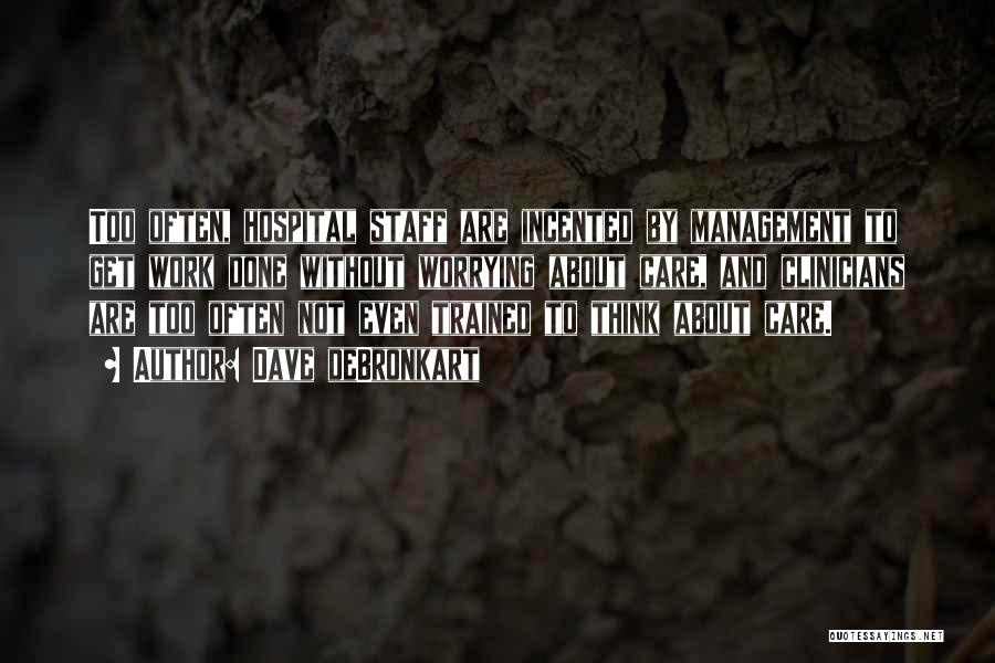 Dave DeBronkart Quotes: Too Often, Hospital Staff Are Incented By Management To Get Work Done Without Worrying About Care, And Clinicians Are Too