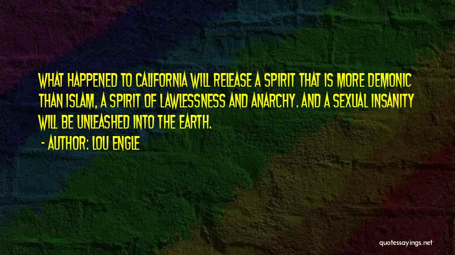 Lou Engle Quotes: What Happened To California Will Release A Spirit That Is More Demonic Than Islam, A Spirit Of Lawlessness And Anarchy.