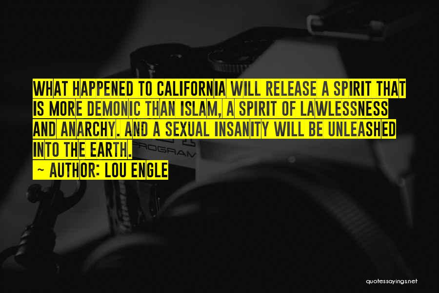 Lou Engle Quotes: What Happened To California Will Release A Spirit That Is More Demonic Than Islam, A Spirit Of Lawlessness And Anarchy.