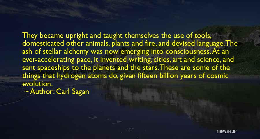 Carl Sagan Quotes: They Became Upright And Taught Themselves The Use Of Tools, Domesticated Other Animals, Plants And Fire, And Devised Language. The