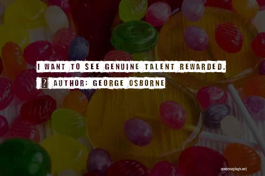 George Osborne Quotes: I Want To See Genuine Talent Rewarded.