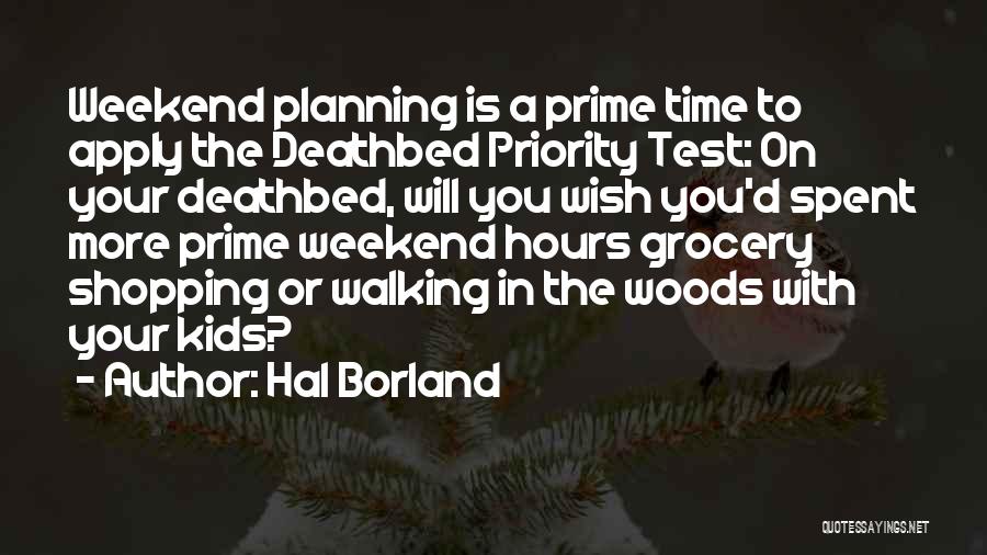 Hal Borland Quotes: Weekend Planning Is A Prime Time To Apply The Deathbed Priority Test: On Your Deathbed, Will You Wish You'd Spent