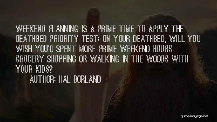 Hal Borland Quotes: Weekend Planning Is A Prime Time To Apply The Deathbed Priority Test: On Your Deathbed, Will You Wish You'd Spent