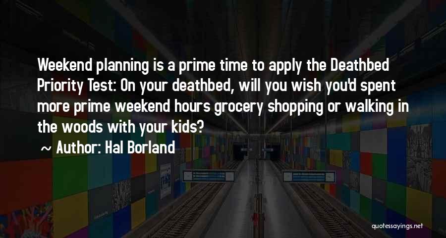 Hal Borland Quotes: Weekend Planning Is A Prime Time To Apply The Deathbed Priority Test: On Your Deathbed, Will You Wish You'd Spent