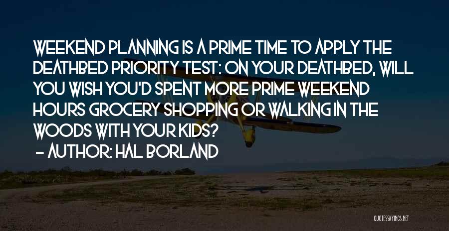 Hal Borland Quotes: Weekend Planning Is A Prime Time To Apply The Deathbed Priority Test: On Your Deathbed, Will You Wish You'd Spent