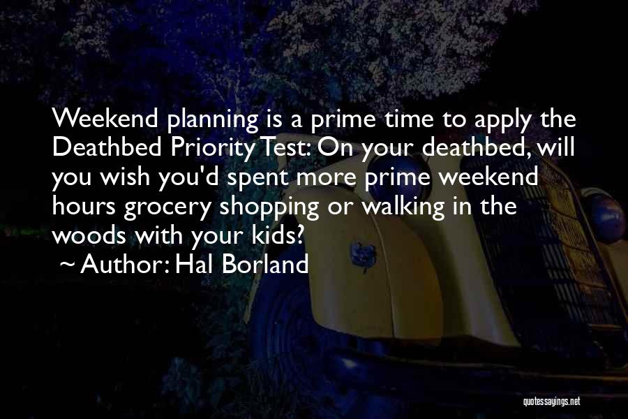 Hal Borland Quotes: Weekend Planning Is A Prime Time To Apply The Deathbed Priority Test: On Your Deathbed, Will You Wish You'd Spent