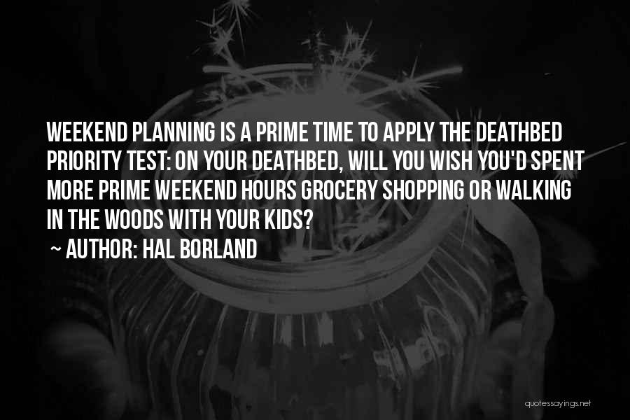 Hal Borland Quotes: Weekend Planning Is A Prime Time To Apply The Deathbed Priority Test: On Your Deathbed, Will You Wish You'd Spent