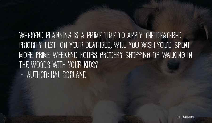 Hal Borland Quotes: Weekend Planning Is A Prime Time To Apply The Deathbed Priority Test: On Your Deathbed, Will You Wish You'd Spent