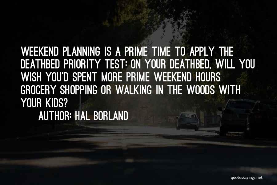 Hal Borland Quotes: Weekend Planning Is A Prime Time To Apply The Deathbed Priority Test: On Your Deathbed, Will You Wish You'd Spent