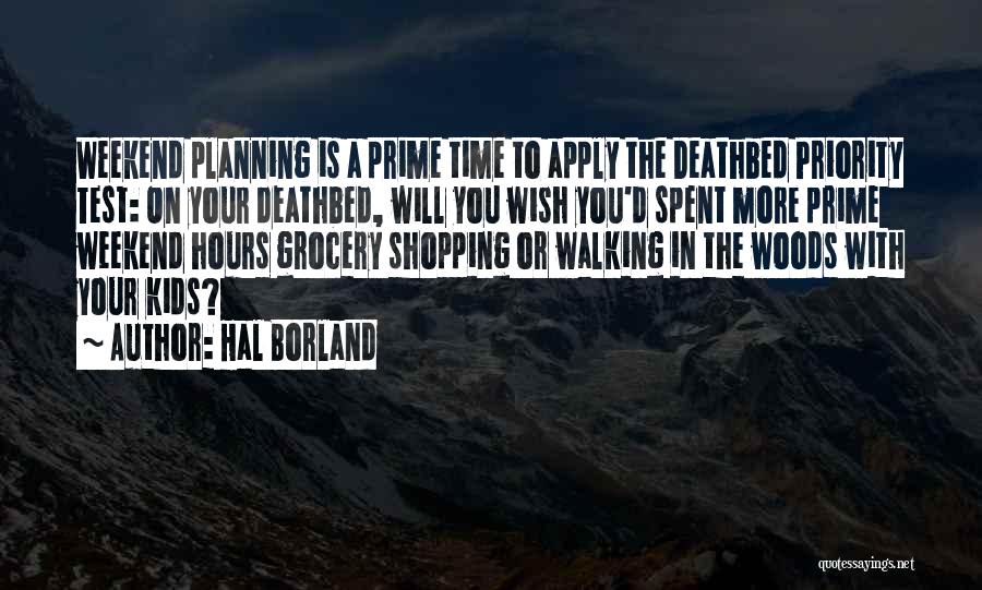 Hal Borland Quotes: Weekend Planning Is A Prime Time To Apply The Deathbed Priority Test: On Your Deathbed, Will You Wish You'd Spent