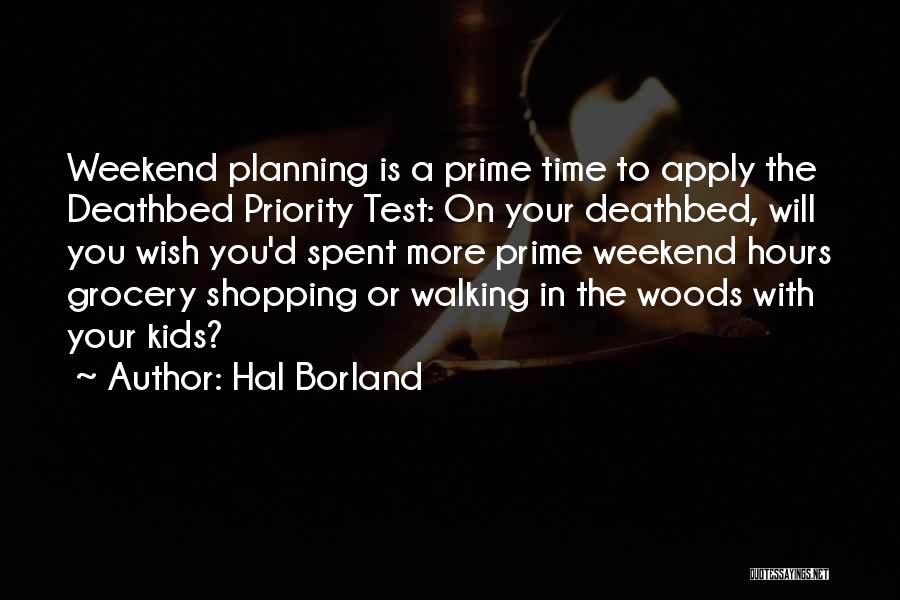 Hal Borland Quotes: Weekend Planning Is A Prime Time To Apply The Deathbed Priority Test: On Your Deathbed, Will You Wish You'd Spent