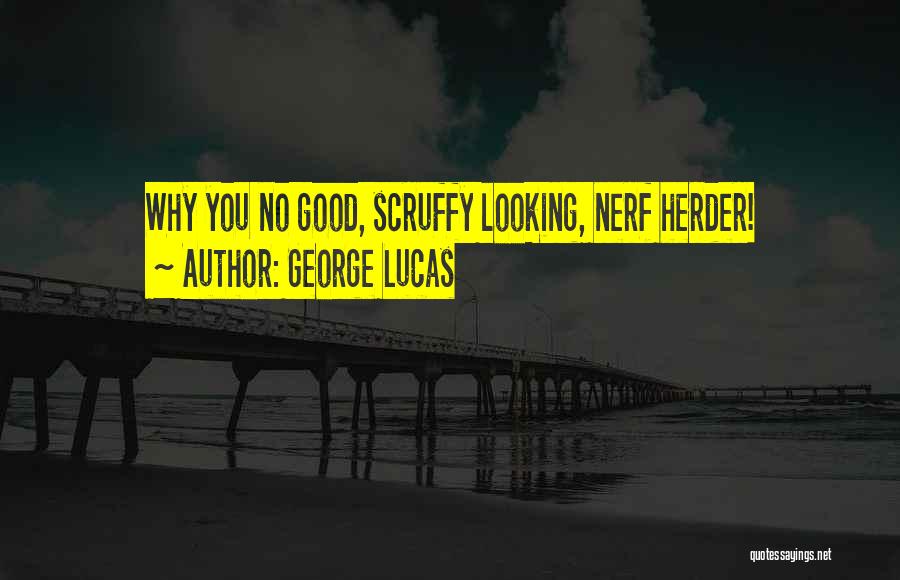 George Lucas Quotes: Why You No Good, Scruffy Looking, Nerf Herder!